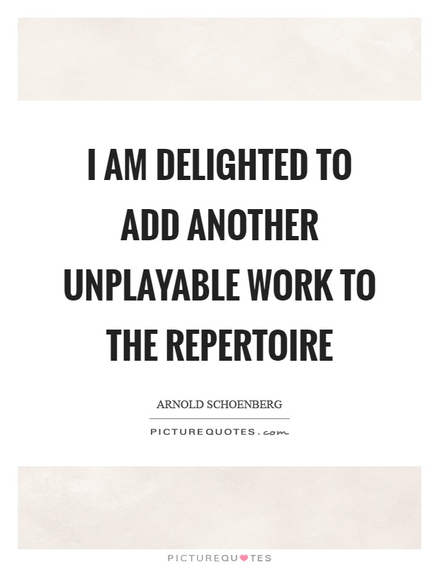 I am delighted to add another unplayable work to the repertoire Picture Quote #1