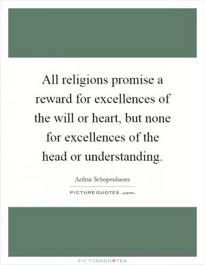 All religions promise a reward for excellences of the will or heart, but none for excellences of the head or understanding Picture Quote #1