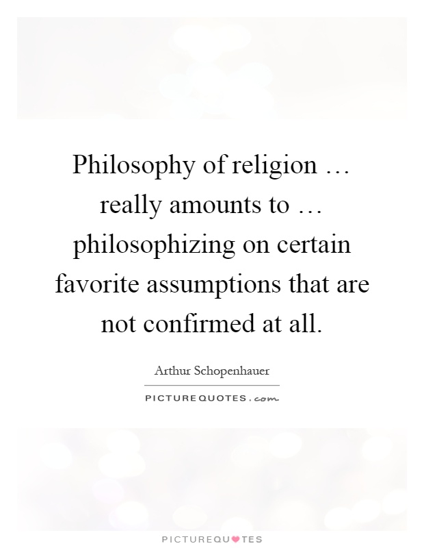 Philosophy of religion … really amounts to … philosophizing on certain favorite assumptions that are not confirmed at all Picture Quote #1