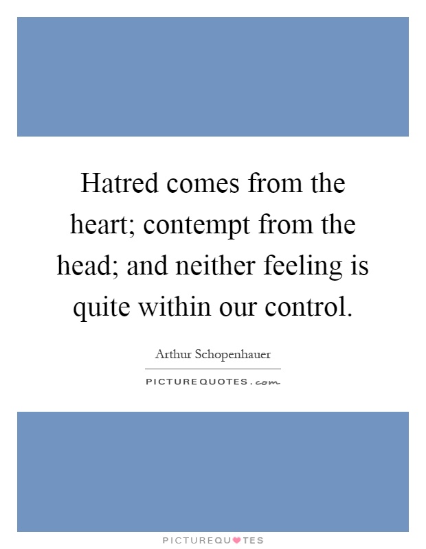 Hatred comes from the heart; contempt from the head; and neither feeling is quite within our control Picture Quote #1