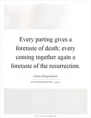 Every parting gives a foretaste of death; every coming together again a foretaste of the resurrection Picture Quote #1