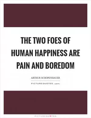 The two foes of human happiness are pain and boredom Picture Quote #1