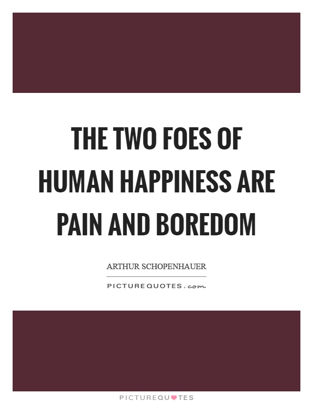The two foes of human happiness are pain and boredom Picture Quote #1