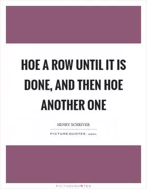 Hoe a row until it is done, and then hoe another one Picture Quote #1