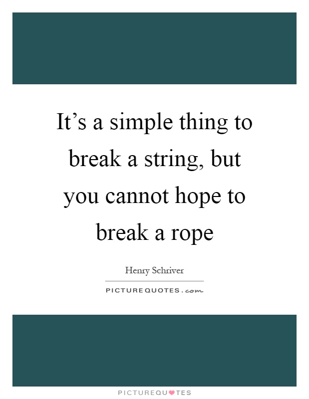 It's a simple thing to break a string, but you cannot hope to break a rope Picture Quote #1