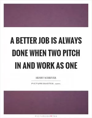 A better job is always done when two pitch in and work as one Picture Quote #1