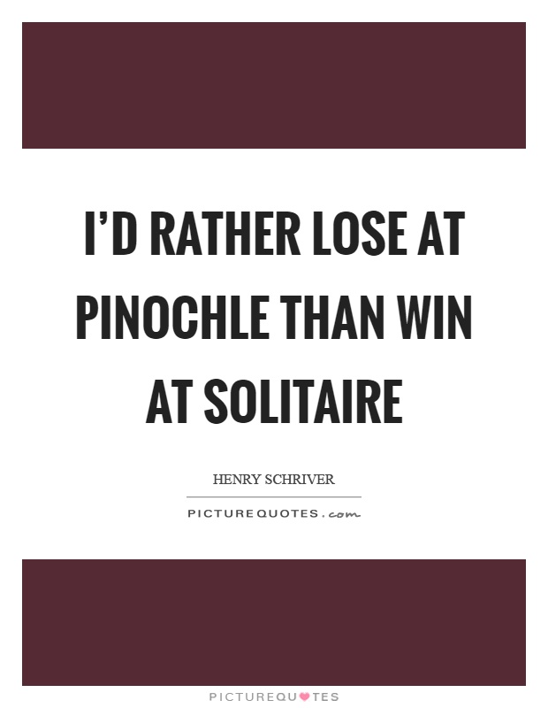 I'd rather lose at pinochle than win at solitaire Picture Quote #1