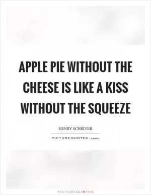Apple pie without the cheese is like a kiss without the squeeze Picture Quote #1