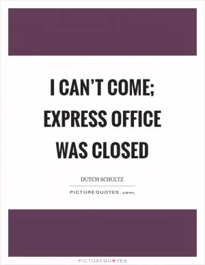 I can’t come; express office was closed Picture Quote #1