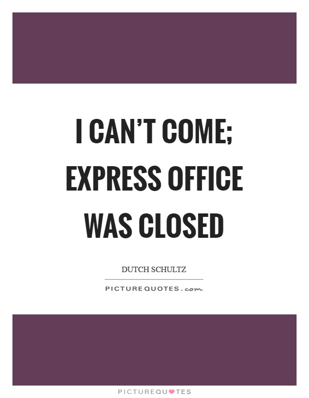 I can't come; express office was closed Picture Quote #1