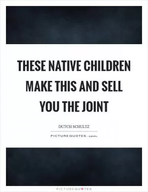 These native children make this and sell you the joint Picture Quote #1