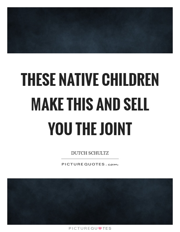 These native children make this and sell you the joint Picture Quote #1