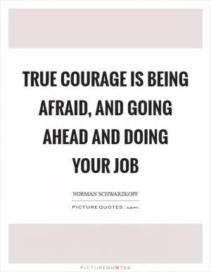 True courage is being afraid, and going ahead and doing your job Picture Quote #1