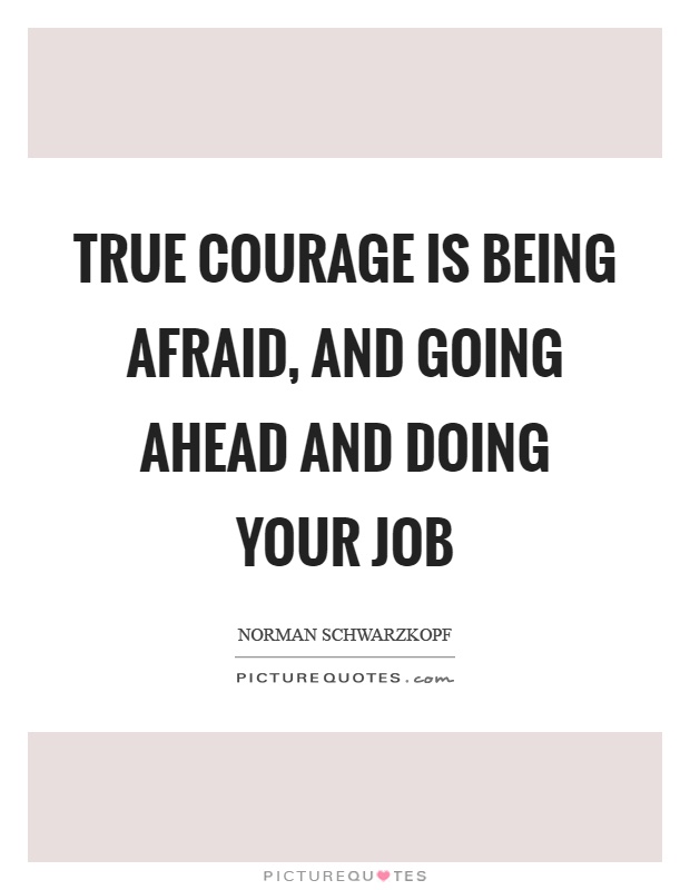 True courage is being afraid, and going ahead and doing your job Picture Quote #1