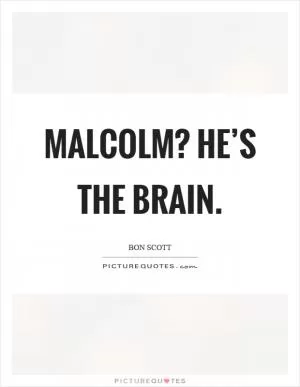 Malcolm? He’s the brain Picture Quote #1
