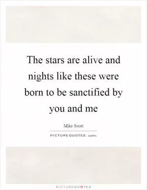 The stars are alive and nights like these were born to be sanctified by you and me Picture Quote #1