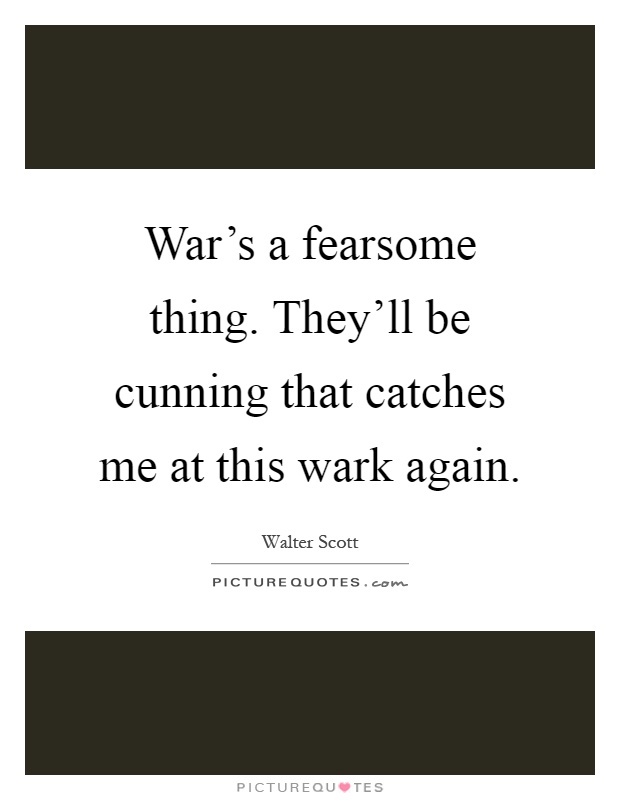 War's a fearsome thing. They'll be cunning that catches me at this wark again Picture Quote #1
