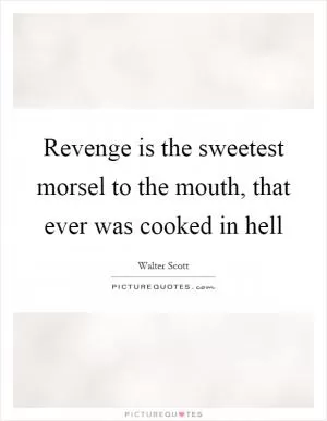 Revenge is the sweetest morsel to the mouth, that ever was cooked in hell Picture Quote #1