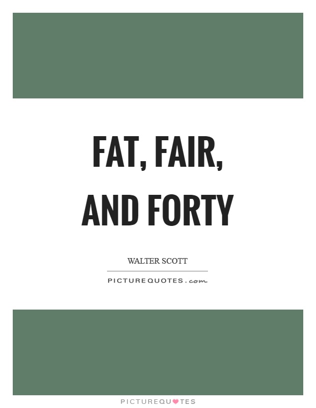 Fat, fair, and forty Picture Quote #1