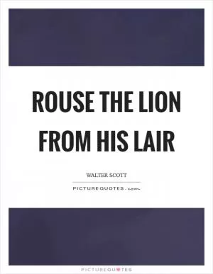 Rouse the lion from his lair Picture Quote #1