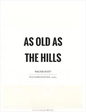 As old as the hills Picture Quote #1