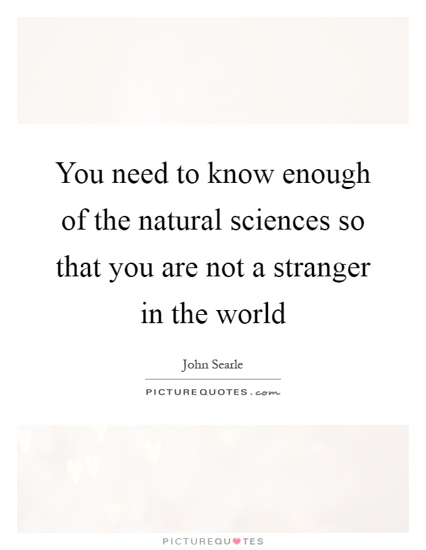 You need to know enough of the natural sciences so that you are not a stranger in the world Picture Quote #1
