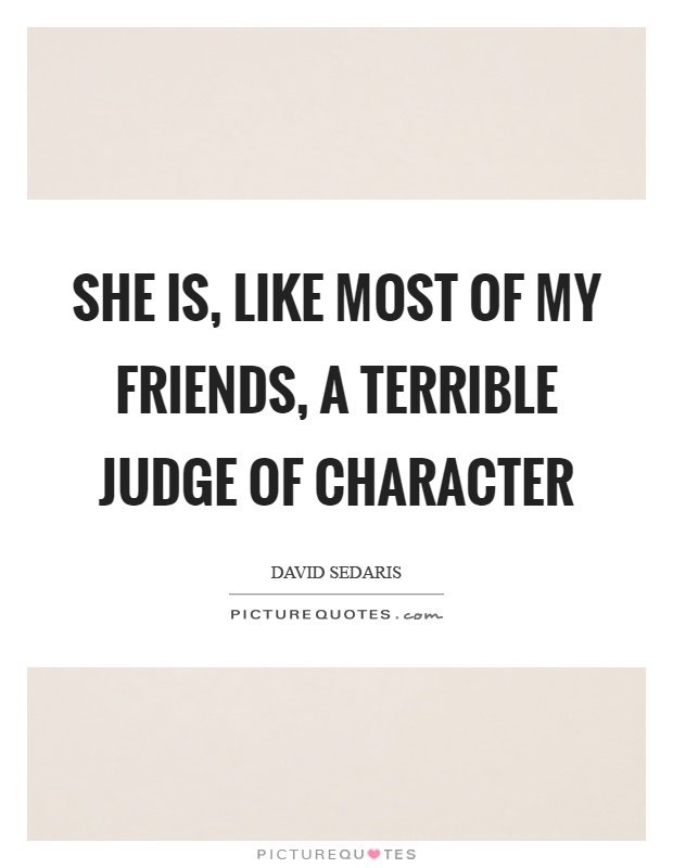 She is, like most of my friends, a terrible judge of character Picture Quote #1