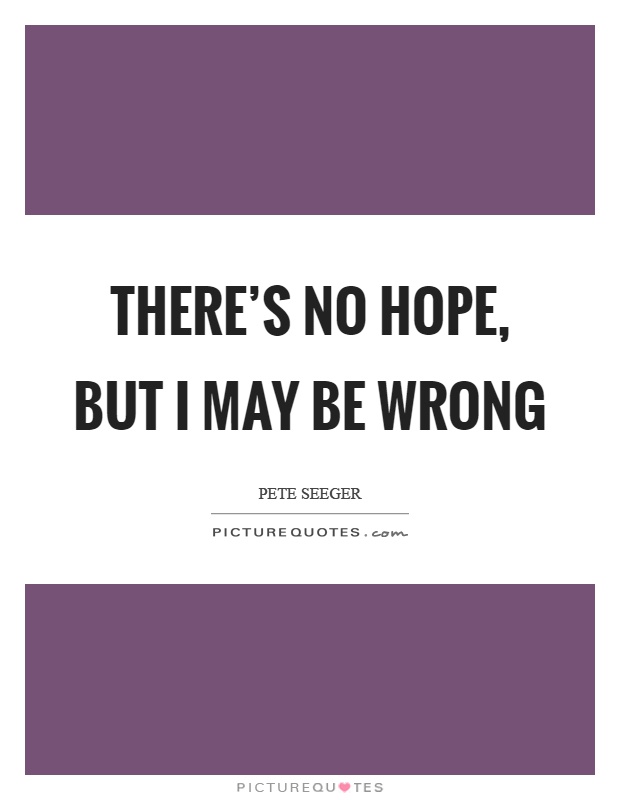 There's no hope, but I may be wrong Picture Quote #1