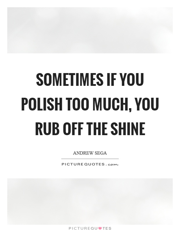 Sometimes if you polish too much, you rub off the shine Picture Quote #1