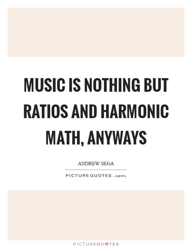 Music is nothing but ratios and harmonic math, anyways Picture Quote #1