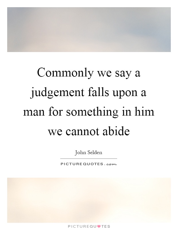Commonly we say a judgement falls upon a man for something in him we cannot abide Picture Quote #1