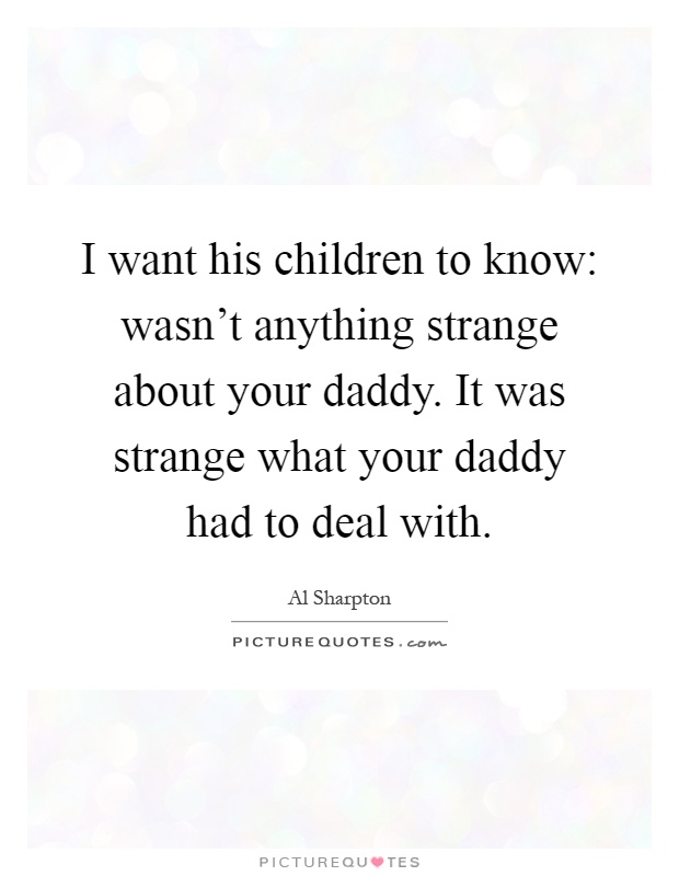 I want his children to know: wasn't anything strange about your daddy. It was strange what your daddy had to deal with Picture Quote #1