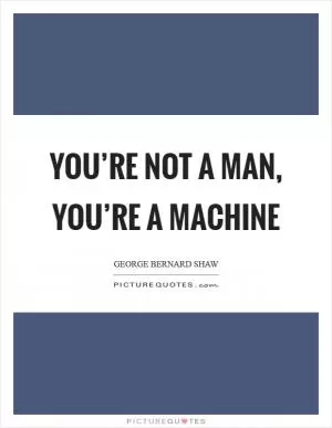 You’re not a man, you’re a machine Picture Quote #1