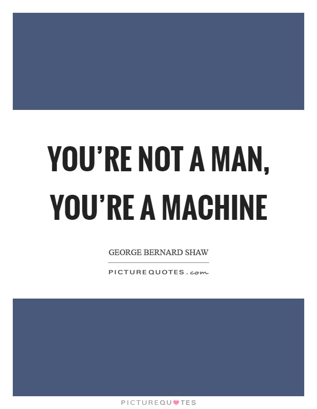 You're not a man, you're a machine Picture Quote #1