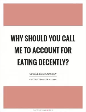 Why should you call me to account for eating decently? Picture Quote #1