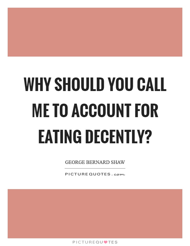 Why should you call me to account for eating decently? Picture Quote #1