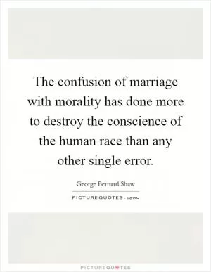 The confusion of marriage with morality has done more to destroy the conscience of the human race than any other single error Picture Quote #1