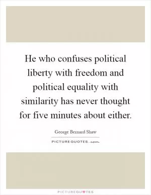 He who confuses political liberty with freedom and political equality with similarity has never thought for five minutes about either Picture Quote #1