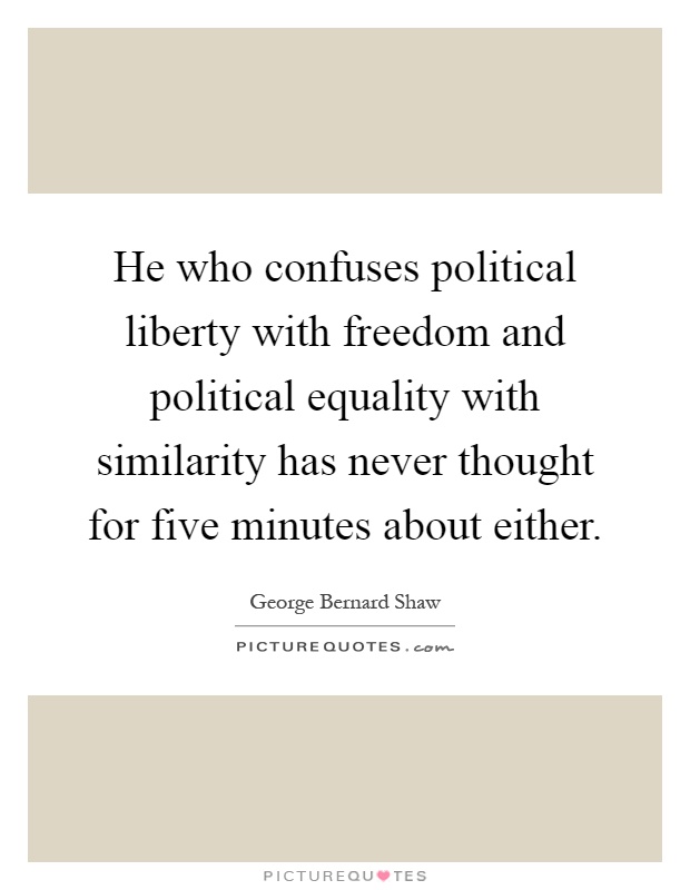 He who confuses political liberty with freedom and political equality with similarity has never thought for five minutes about either Picture Quote #1
