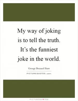 My way of joking is to tell the truth. It’s the funniest joke in the world Picture Quote #1