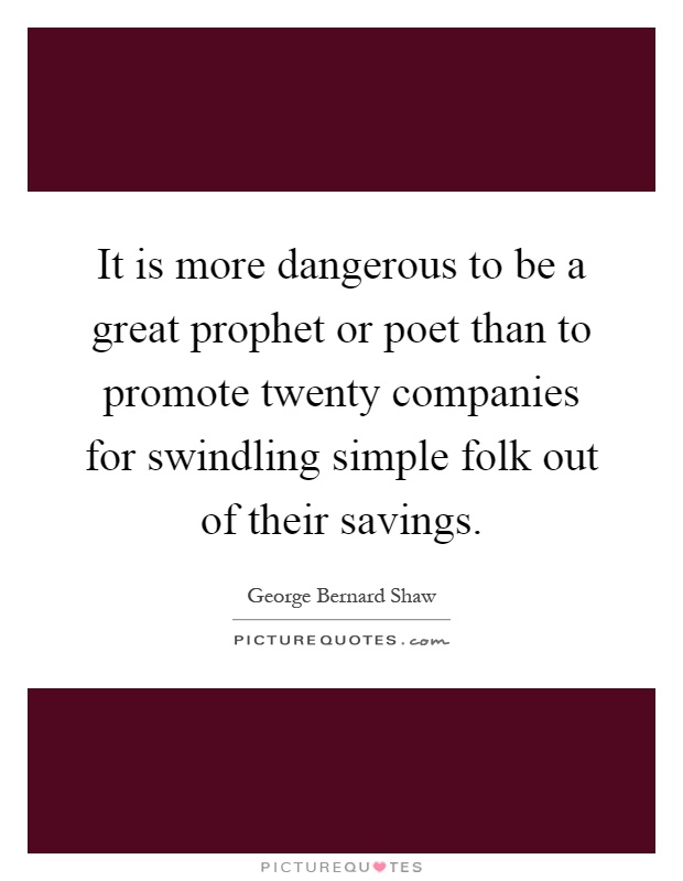 It is more dangerous to be a great prophet or poet than to promote twenty companies for swindling simple folk out of their savings Picture Quote #1