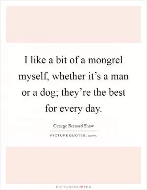 I like a bit of a mongrel myself, whether it’s a man or a dog; they’re the best for every day Picture Quote #1