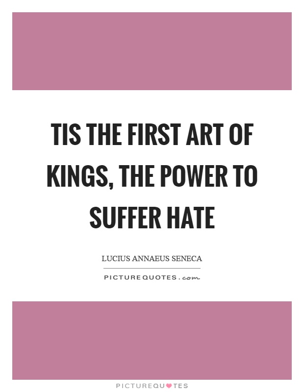 Tis the first art of kings, the power to suffer hate Picture Quote #1