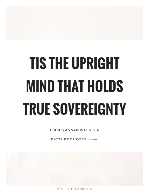 Tis the upright mind that holds true sovereignty Picture Quote #1
