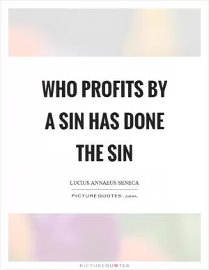 Who profits by a sin has done the sin Picture Quote #1