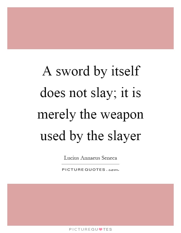 A sword by itself does not slay; it is merely the weapon used by the slayer Picture Quote #1