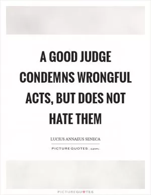 A good judge condemns wrongful acts, but does not hate them Picture Quote #1