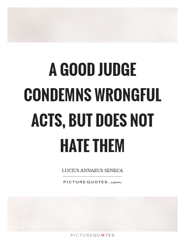 A good judge condemns wrongful acts, but does not hate them Picture Quote #1