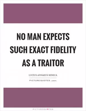 No man expects such exact fidelity as a traitor Picture Quote #1
