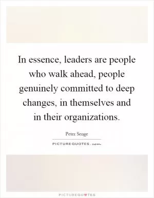 In essence, leaders are people who walk ahead, people genuinely committed to deep changes, in themselves and in their organizations Picture Quote #1